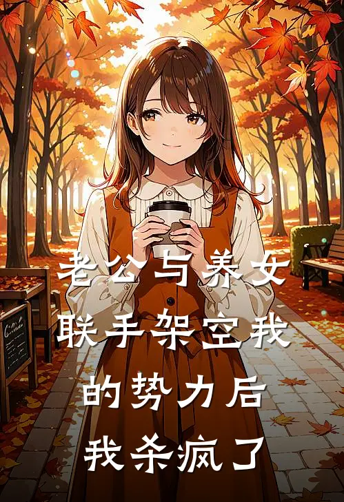 老公与养女联手架空我的势力后，我杀疯了