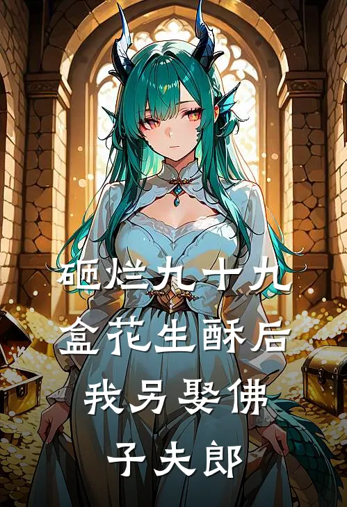 砸烂九十九盒花生酥后，我另娶佛子夫郎