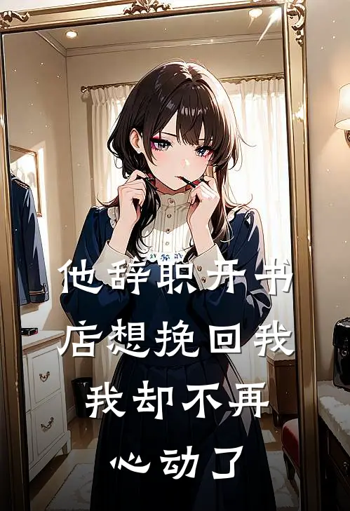 他辞职开书店想挽回我，我却不再心动了