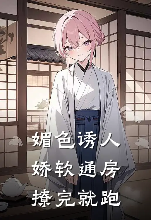 媚色诱人，娇软通房撩完就跑