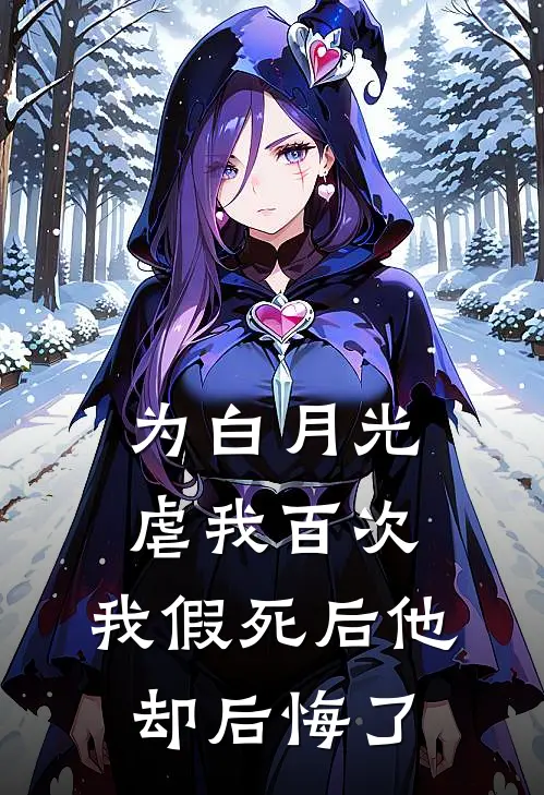 为白月光虐我百次，我假死后他却后悔了