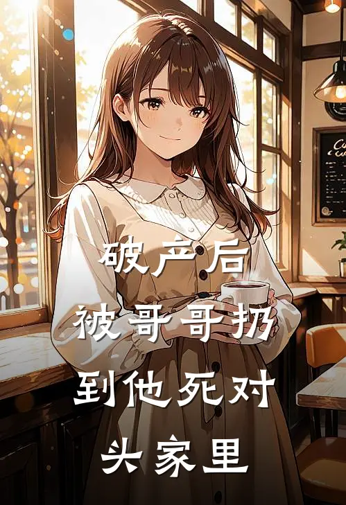 破产后，被哥哥扔到他死对头家里