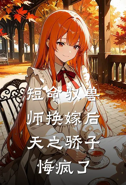 短命驭兽师换嫁后，天之骄子悔疯了