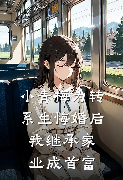 小青梅为转系生悔婚后，我继承家业成首富