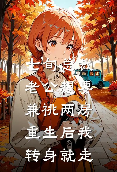 七旬总裁老公想要兼祧两房，重生后我转身就走