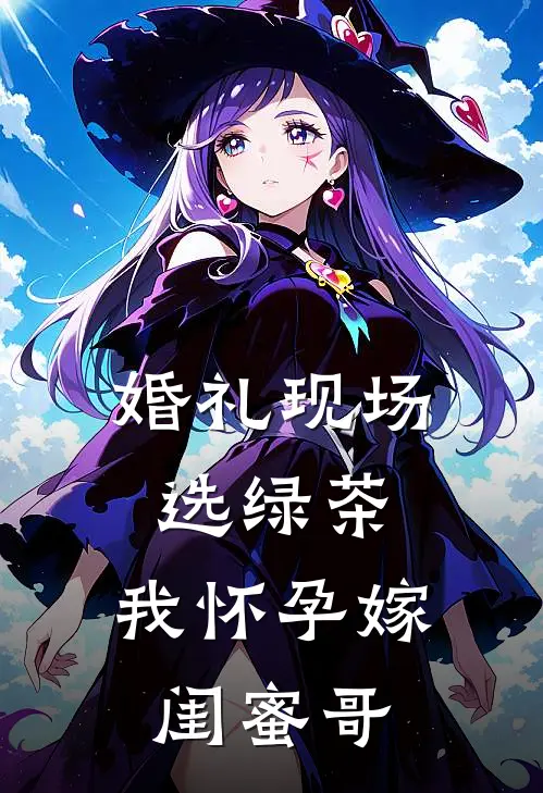 婚礼现场选绿茶，我怀孕嫁闺蜜哥