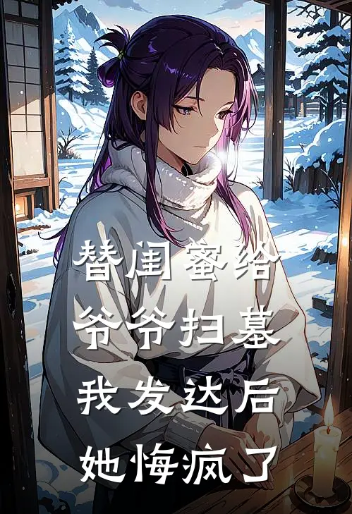 替闺蜜给爷爷扫墓，我发达后她悔疯了