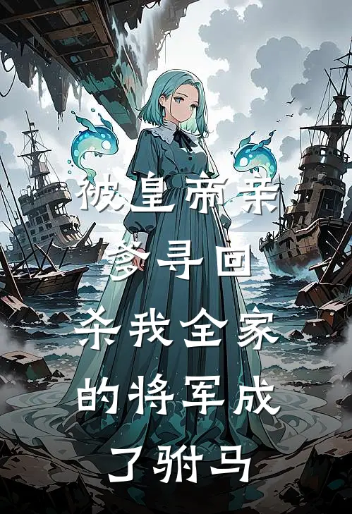 被皇帝亲爹寻回，杀我全家的将军成了驸马