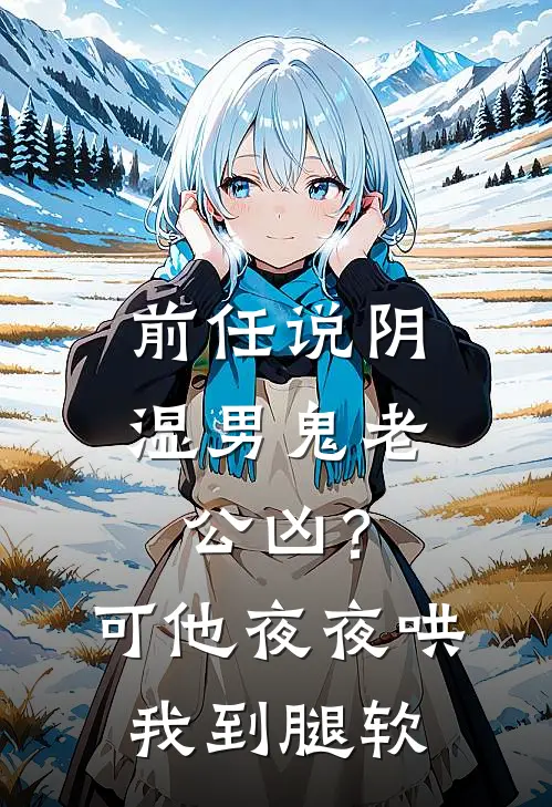 姜思乔白月光前任说阴湿男鬼老公凶？可他夜夜哄我到腿软完结版在线阅读_前任说阴湿男鬼老公凶？可他夜夜哄我到腿软全集免费在线阅读