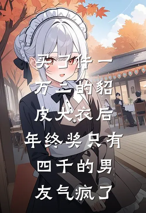 买了件一万二的貂皮大衣后，年终奖只有四千的男友气疯了