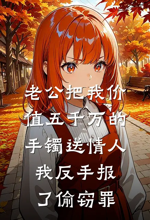 老公把我价值五千万的手镯送情人，我反手报了偷窃罪
