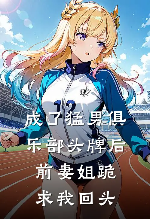 成了猛男俱乐部头牌后，前妻姐跪求我回头向阳苏晚小说完整版_热门好看小说成了猛男俱乐部头牌后，前妻姐跪求我回头(向阳苏晚)