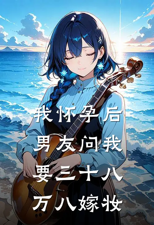 我怀孕后，男友问我要三十八万八嫁妆晚星陈凯完本小说大全_免费小说免费阅读我怀孕后，男友问我要三十八万八嫁妆(晚星陈凯)