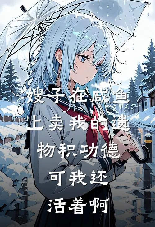 嫂子在咸鱼上卖我的遗物积功德，可我还活着啊夏婕熊绣静推荐完结小说_热门小说在线阅读嫂子在咸鱼上卖我的遗物积功德，可我还活着啊(夏婕熊绣静)