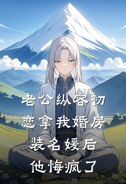 老公纵容初恋拿我婚房装名媛后，他悔疯了(沈清凝顾慕远)无弹窗小说免费阅读_小说免费阅读无弹窗老公纵容初恋拿我婚房装名媛后，他悔疯了沈清凝顾慕远