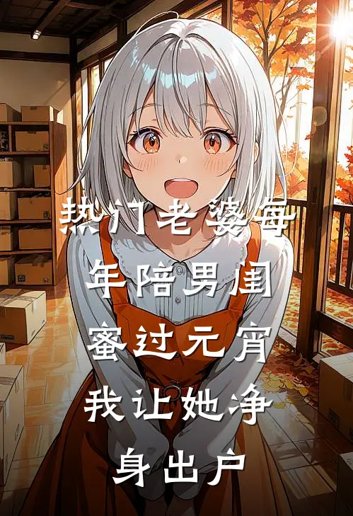 [热门]老婆每年陪男闺蜜过元宵，我让她净身出户夏语曼汤圆热门小说阅读_好看的小说推荐完结[热门]老婆每年陪男闺蜜过元宵，我让她净身出户夏语曼汤圆